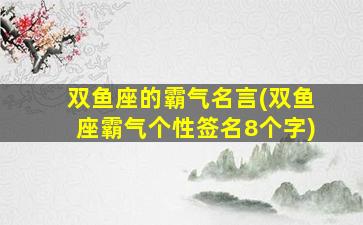 双鱼座的霸气名言(双鱼座霸气个性签名8个字)