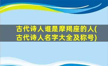 古代诗人谁是摩羯座的人(古代诗人名字大全及称号)