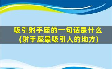 吸引射手座的一句话是什么(射手座最吸引人的地方)