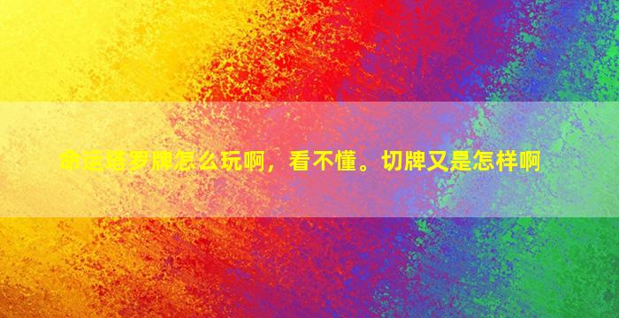 命运塔罗牌怎么玩啊，看不懂。切牌又是怎样啊