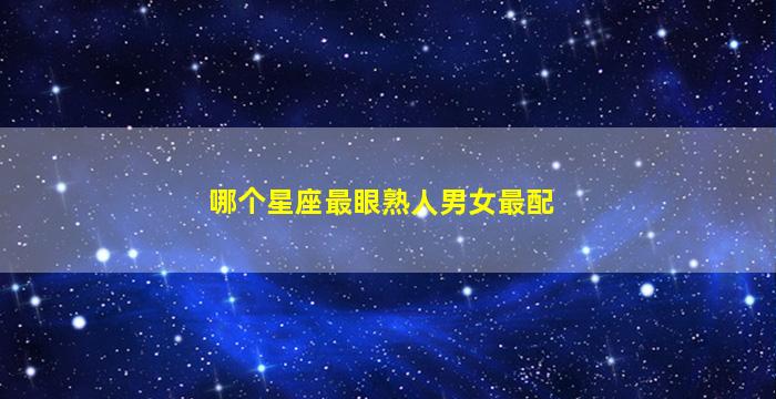 哪个星座最眼熟人男女最配