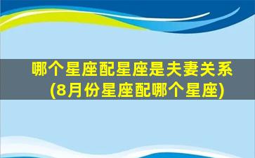 哪个星座配星座是夫妻关系(8月份星座配哪个星座)