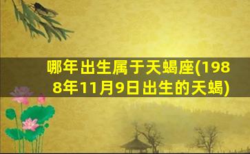 哪年出生属于天蝎座(1988年11月9日出生的天蝎)