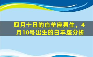 四月十日的白羊座男生，4月10号出生的白羊座分析