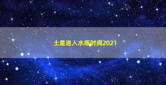 土星进入水瓶时间2021