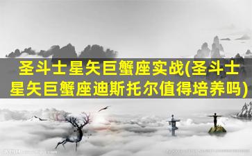 圣斗士星矢巨蟹座实战(圣斗士星矢巨蟹座迪斯托尔值得培养吗)