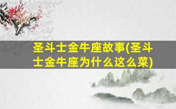 圣斗士金牛座故事(圣斗士金牛座为什么这么菜)