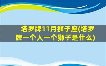 塔罗牌11月狮子座(塔罗牌一个人一个狮子是什么)