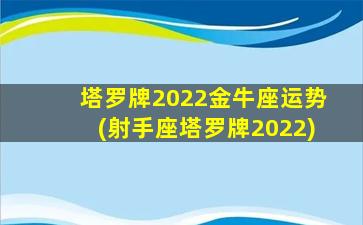 塔罗牌2022金牛座运势(射手座塔罗牌2022)