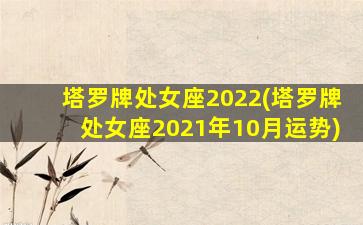 塔罗牌处女座2022(塔罗牌处女座2021年10月运势)