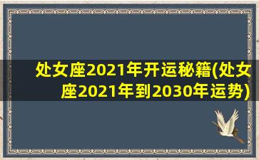 处女座2021年开运秘籍(处女座2021年到2030年运势)