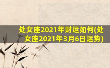 处女座2021年财运如何(处女座2021年3月6日运势)