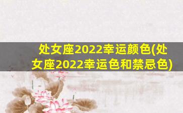 处女座2022幸运颜色(处女座2022幸运色和禁忌色)