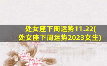 处女座下周运势11.22(处女座下周运势2023女生)