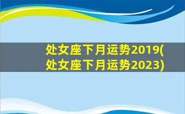 处女座下月运势2019(处女座下月运势2023)