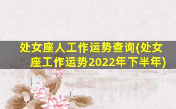 处女座人工作运势查询(处女座工作运势2022年下半年)