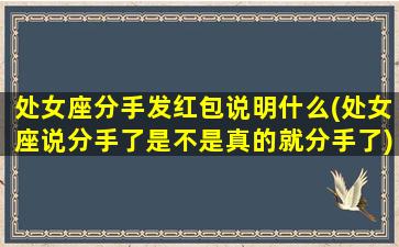 处女座分手发红包说明什么(处女座说分手了是不是真的就分手了)