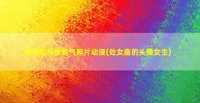 处女座头像霸气照片动漫(处女座的头像女生)