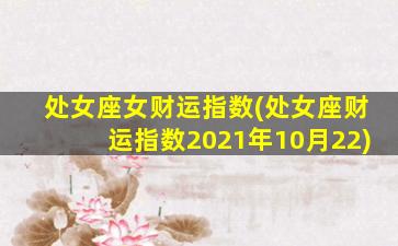 处女座女财运指数(处女座财运指数2021年10月22)