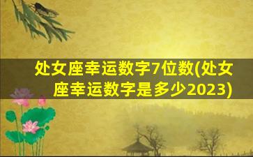 处女座幸运数字7位数(处女座幸运数字是多少2023)