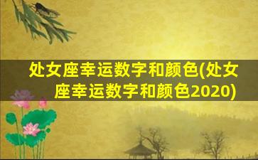 处女座幸运数字和颜色(处女座幸运数字和颜色2020)