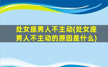 处女座男人不主动(处女座男人不主动的原因是什么)