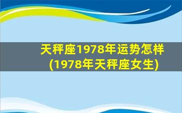 天秤座1978年运势怎样(1978年天秤座女生)