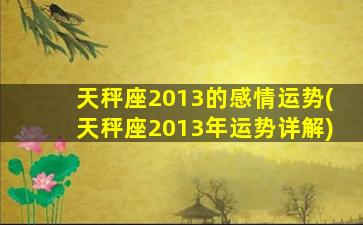 天秤座2013的感情运势(天秤座2013年运势详解)