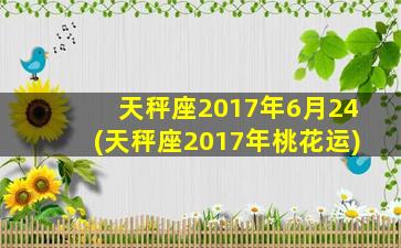 天秤座2017年6月24(天秤座2017年桃花运)