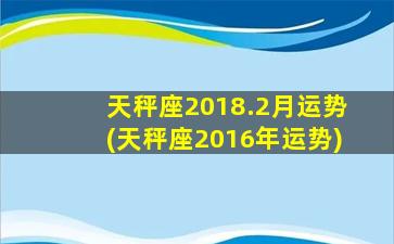 天秤座2018.2月运势(天秤座2016年运势)