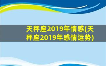 天秤座2019年情感(天秤座2019年感情运势)