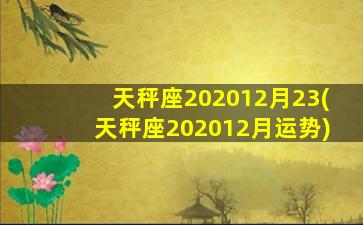 天秤座202012月23(天秤座202012月运势)