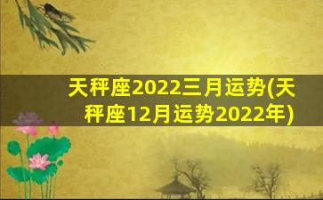 天秤座2022三月运势(天秤座12月运势2022年)