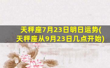 天秤座7月23日明日运势(天秤座从9月23日几点开始)