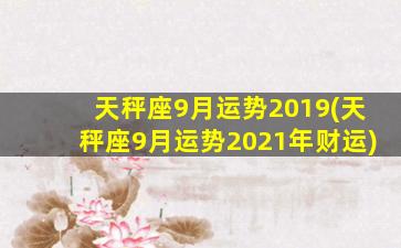 天秤座9月运势2019(天秤座9月运势2021年财运)