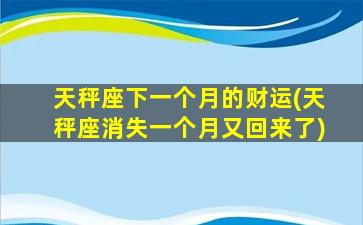 天秤座下一个月的财运(天秤座消失一个月又回来了)