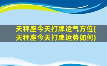 天秤座今天打牌运气方位(天秤座今天打牌运势如何)