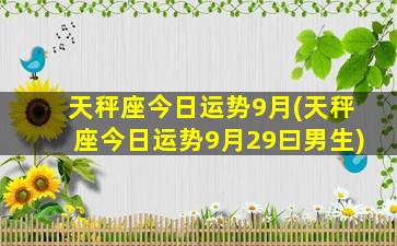 天秤座今日运势9月(天秤座今日运势9月29曰男生)