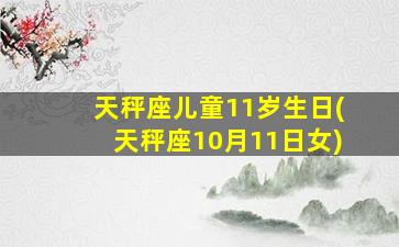 天秤座儿童11岁生日(天秤座10月11日女)