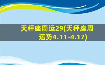 天秤座周运29(天秤座周运势4.11-4.17)