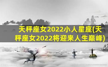 天秤座女2022小人星座(天秤座女2022将迎来人生巅峰)