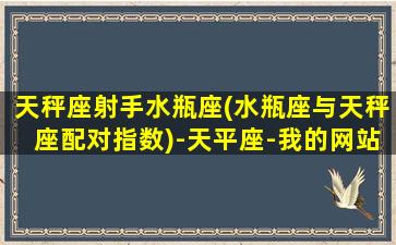 天秤座射手水瓶座(水瓶座与天秤座配对指数)-天平座-我的网站