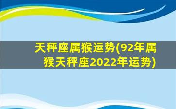 天秤座属猴运势(92年属猴天秤座2022年运势)