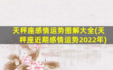 天秤座感情运势图解大全(天秤座近期感情运势2022年)