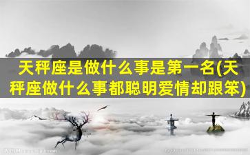 天秤座是做什么事是第一名(天秤座做什么事都聪明爱情却跟笨)