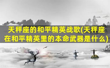 天秤座的和平精英战歌(天秤座在和平精英里的本命武器是什么)