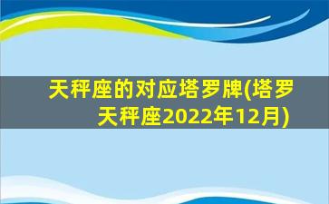 天秤座的对应塔罗牌(塔罗天秤座2022年12月)