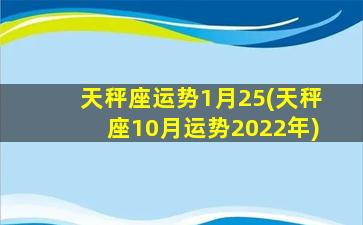 天秤座运势1月25(天秤座10月运势2022年)