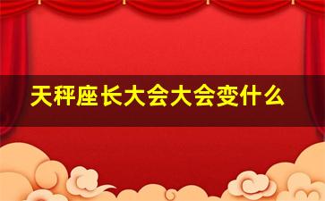 天秤座长大会大会变什么