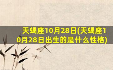 天蝎座10月28日(天蝎座10月28日出生的是什么性格)